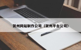 苍南贺州网站制作公司（贺州平台公司）